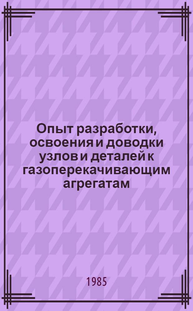Опыт разработки, освоения и доводки узлов и деталей к газоперекачивающим агрегатам