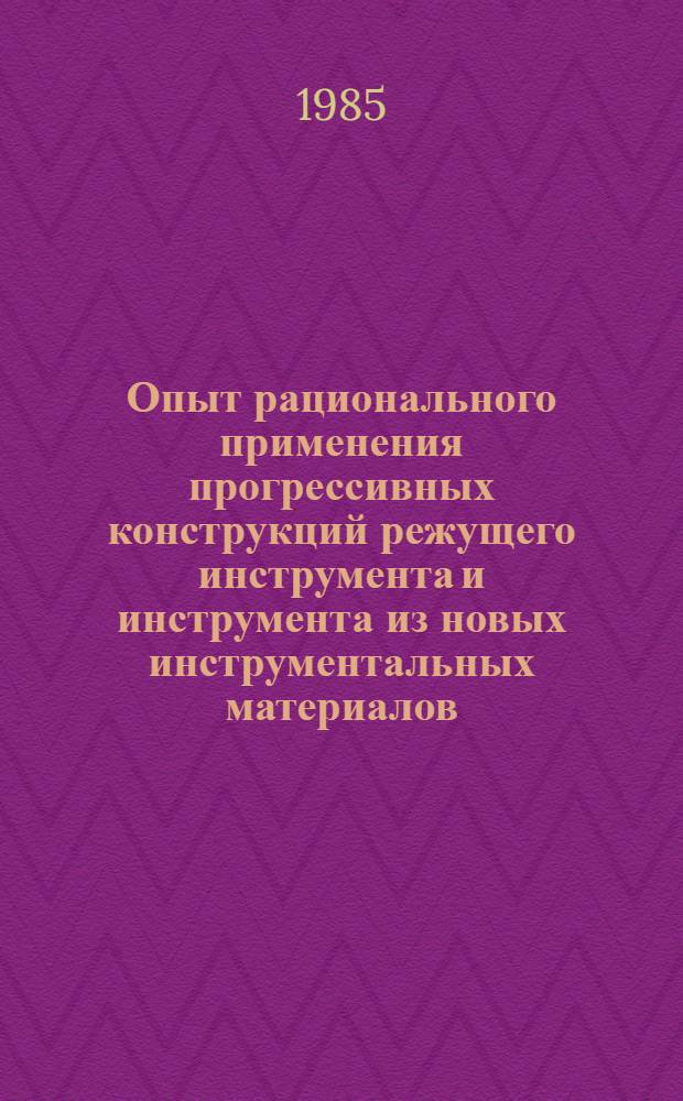 Опыт рационального применения прогрессивных конструкций режущего инструмента и инструмента из новых инструментальных материалов : Тез. докл. семинара (Киев, сент. 1985 г.)