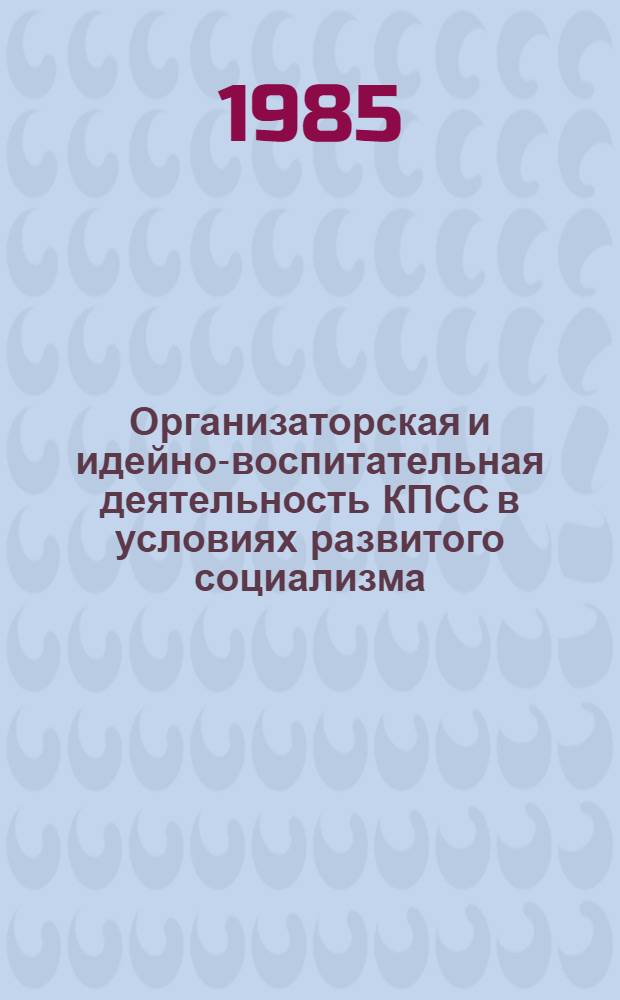 Организаторская и идейно-воспитательная деятельность КПСС в условиях развитого социализма : (Из опыта Компартии Украины) : Сб. ст.