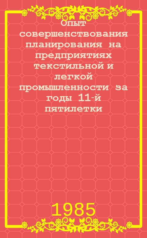 Опыт совершенствования планирования на предприятиях текстильной и легкой промышленности за годы 11-й пятилетки : Материалы науч.-техн. краткосроч. семинара, 24-25 окт