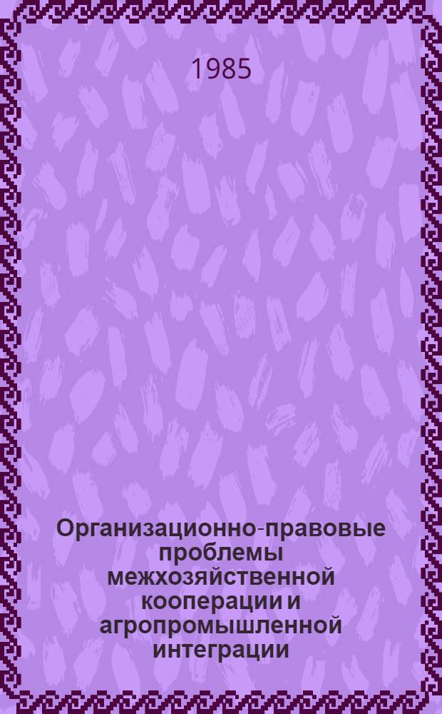 Организационно-правовые проблемы межхозяйственной кооперации и агропромышленной интеграции : (Учеб. пособие для слушателей Высш. шк. управления и ФПК)