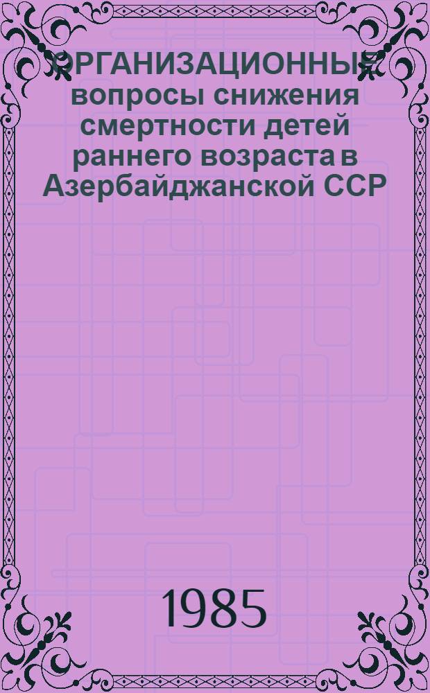 ОРГАНИЗАЦИОННЫЕ вопросы снижения смертности детей раннего возраста в Азербайджанской ССР : (Инструкт.-рек. письмо)