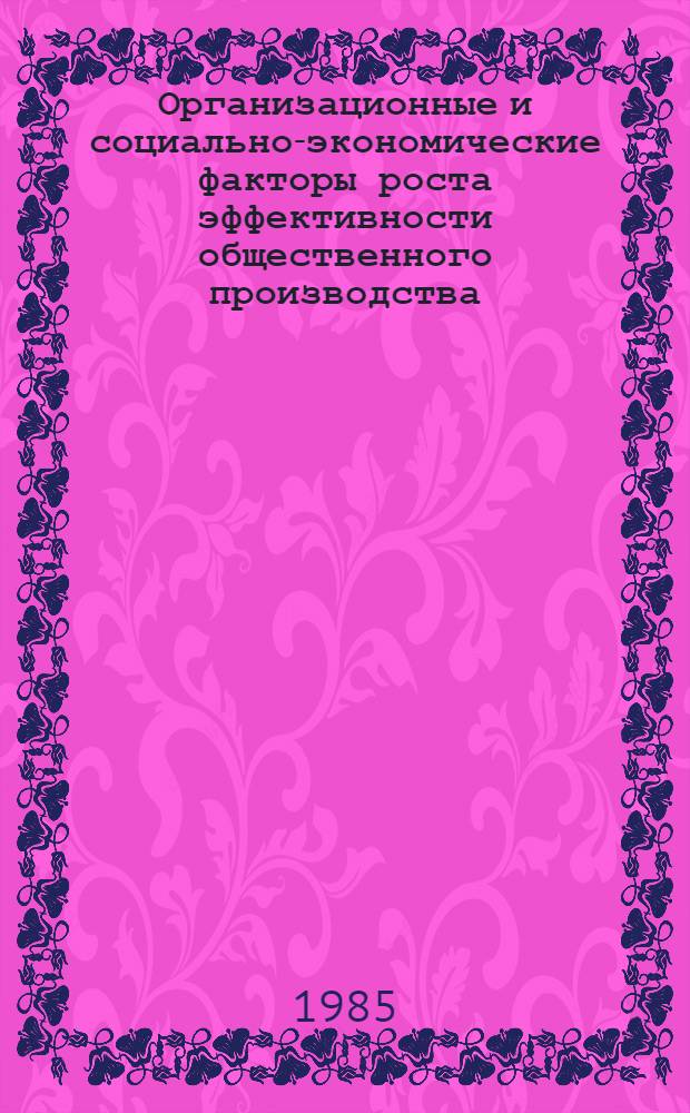 Организационные и социально-экономические факторы роста эффективности общественного производства : Межвуз. сб. науч. тр
