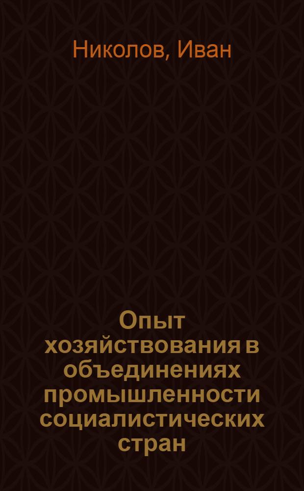 Опыт хозяйствования в объединениях промышленности социалистических стран : Перевод