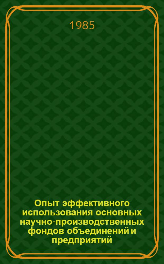 Опыт эффективного использования основных научно-производственных фондов объединений и предприятий : Материалы краткосроч. семинара, 12-13 нояб