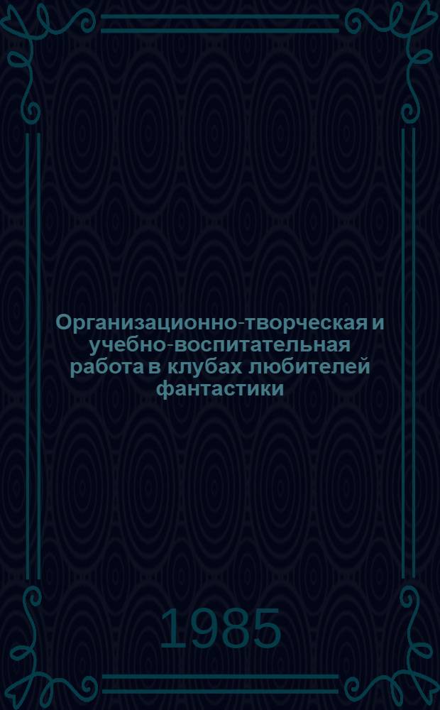 Организационно-творческая и учебно-воспитательная работа в клубах любителей фантастики : (Метод. рекомендации)