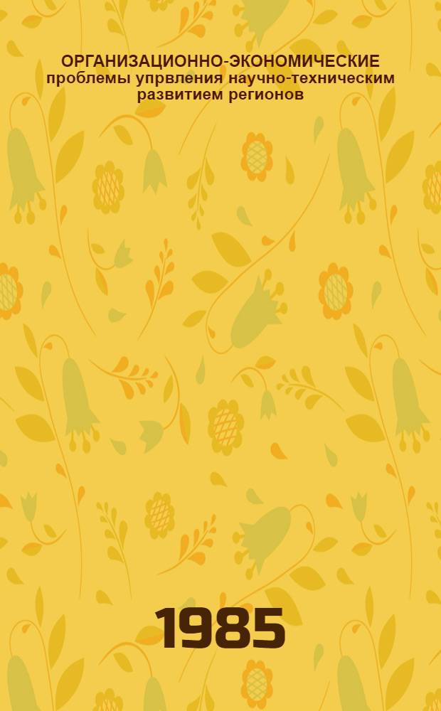 ОРГАНИЗАЦИОННО-ЭКОНОМИЧЕСКИЕ проблемы упрвления научно-техническим развитием регионов : (Сб. ст.)