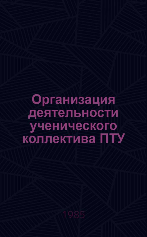 Организация деятельности ученического коллектива ПТУ : Метод. рекомендации для студентов