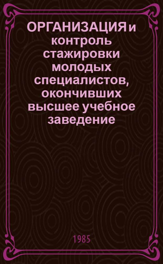 ОРГАНИЗАЦИЯ и контроль стажировки молодых специалистов, окончивших высшее учебное заведение : Руководящие и метод. указания