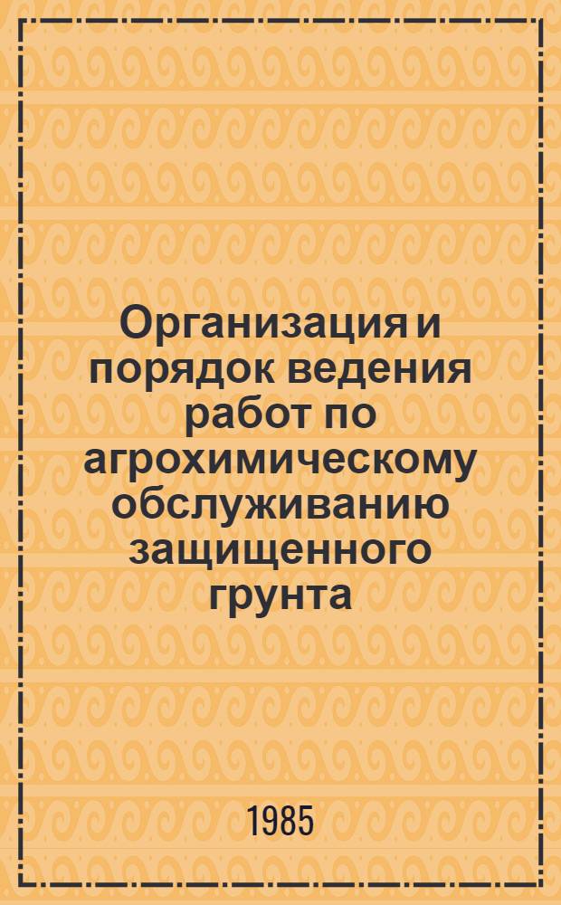 Организация и порядок ведения работ по агрохимическому обслуживанию защищенного грунта : Рекомендации