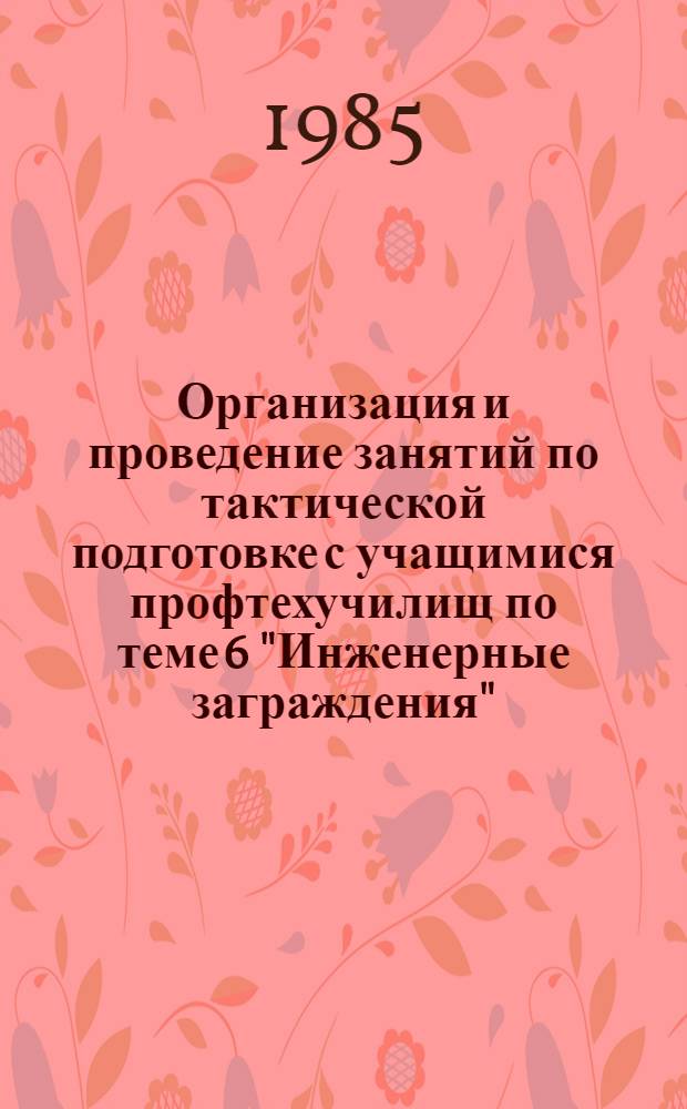 Организация и проведение занятий по тактической подготовке с учащимися профтехучилищ по теме 6 "Инженерные заграждения" : (Метод. рекомендации)