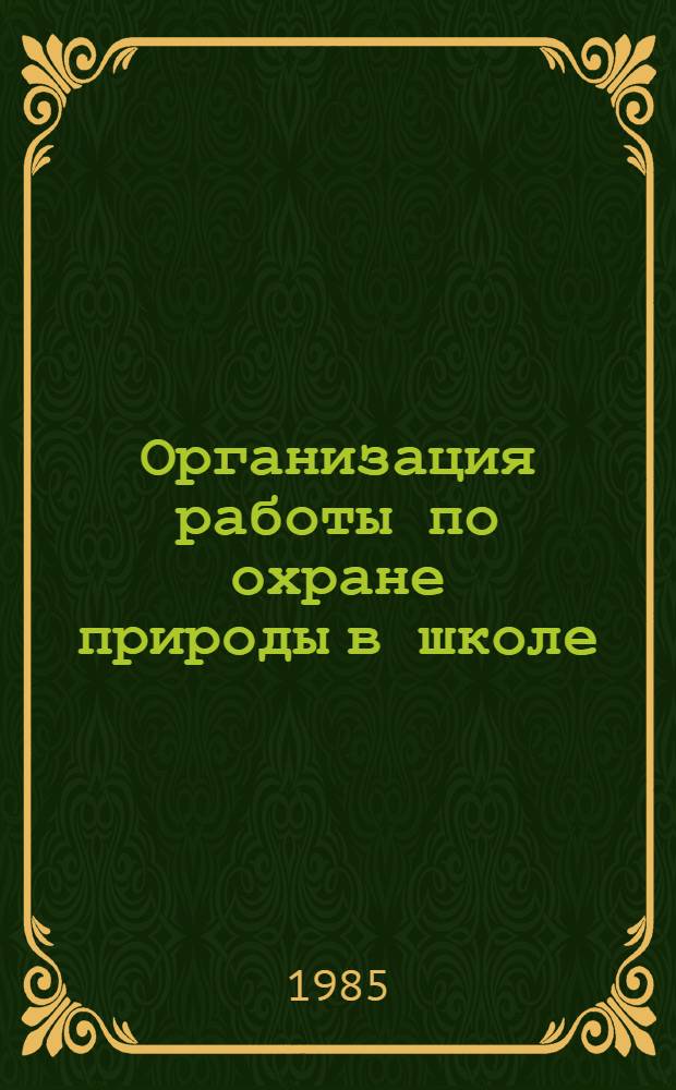 Организация работы по охране природы в школе : (Метод. рекомендации для шк. обл.)