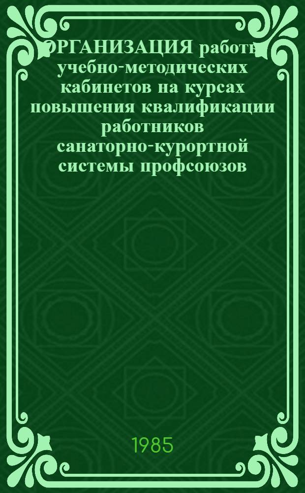 ОРГАНИЗАЦИЯ работы учебно-методических кабинетов на курсах повышения квалификации работников санаторно-курортной системы профсоюзов : Метод. рекомендации
