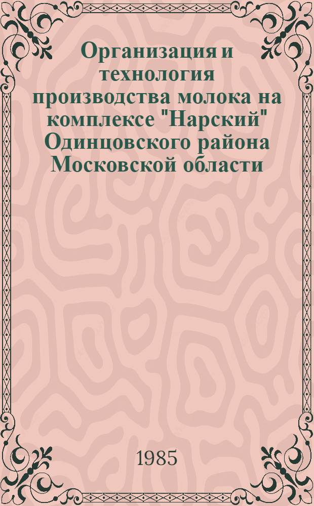 Организация и технология производства молока на комплексе "Нарский" Одинцовского района Московской области : (Врем. наставление)
