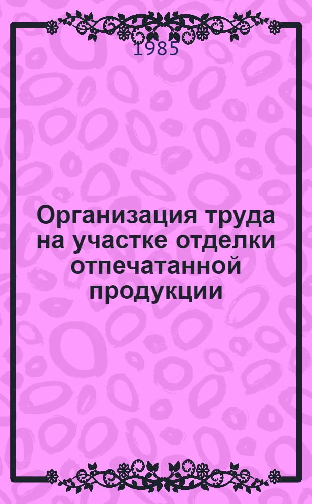 Организация труда на участке отделки отпечатанной продукции : Типовой проект
