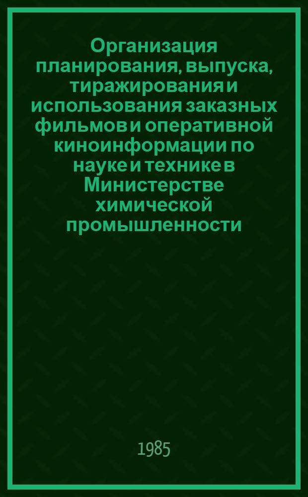 Организация планирования, выпуска, тиражирования и использования заказных фильмов и оперативной киноинформации по науке и технике в Министерстве химической промышленности : (Инструкция) : Утв. Упр. по науке и технике... 11.03.85