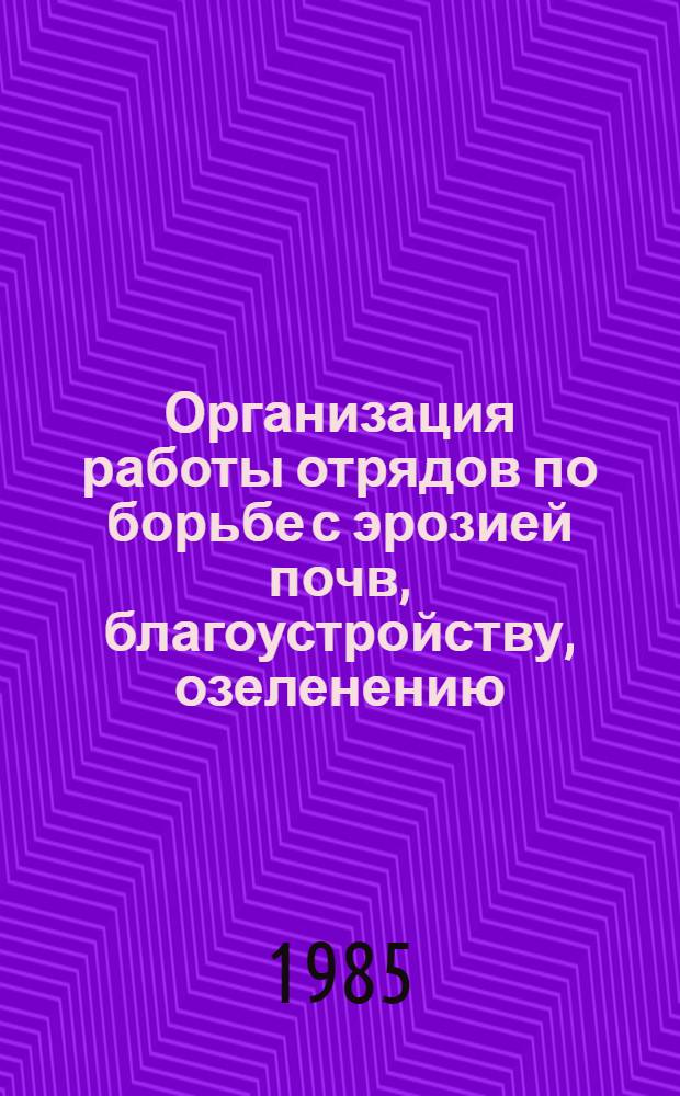 Организация работы отрядов по борьбе с эрозией почв, благоустройству, озеленению : Метод. рекомендации
