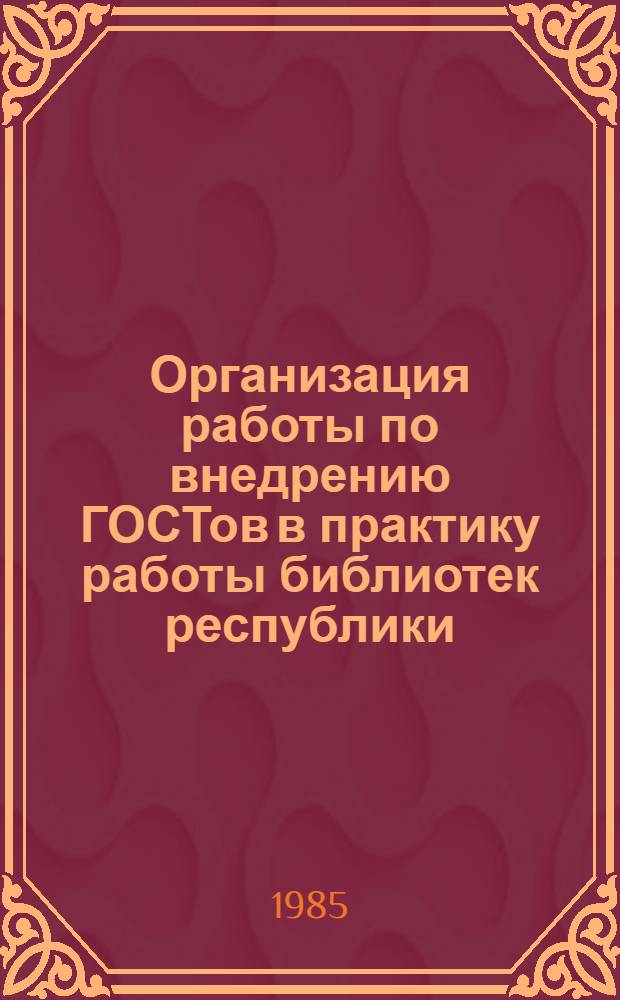 Организация работы по внедрению ГОСТов в практику работы библиотек республики : (Метод.-библиогр. рекомендации)