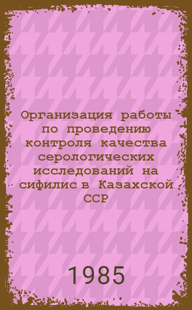 Организация работы по проведению контроля качества серологических исследований на сифилис в Казахской ССР : Метод. рекомендации