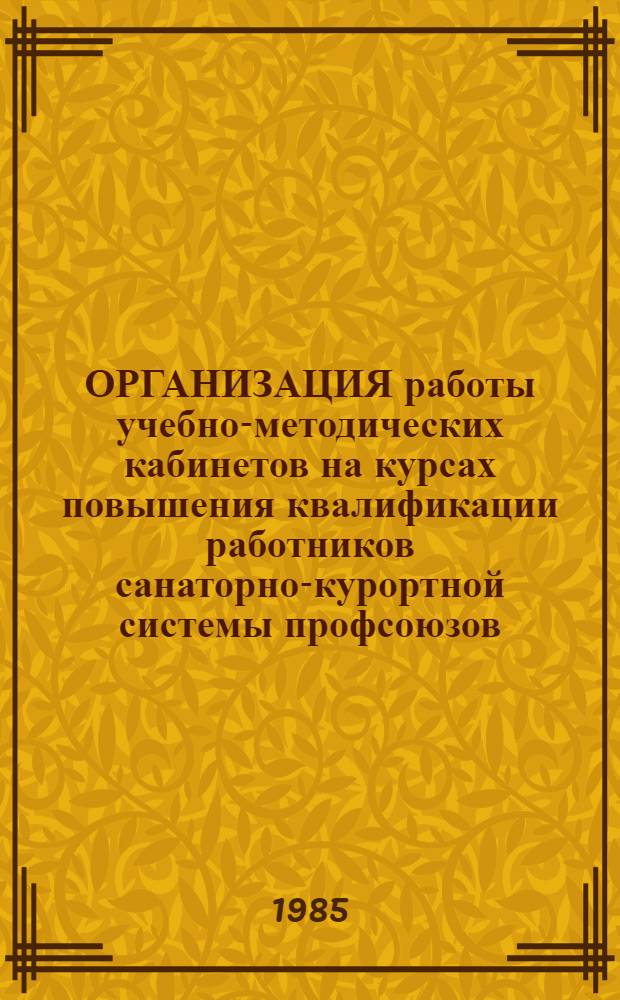 ОРГАНИЗАЦИЯ работы учебно-методических кабинетов на курсах повышения квалификации работников санаторно-курортной системы профсоюзов : Метод. рекомендации