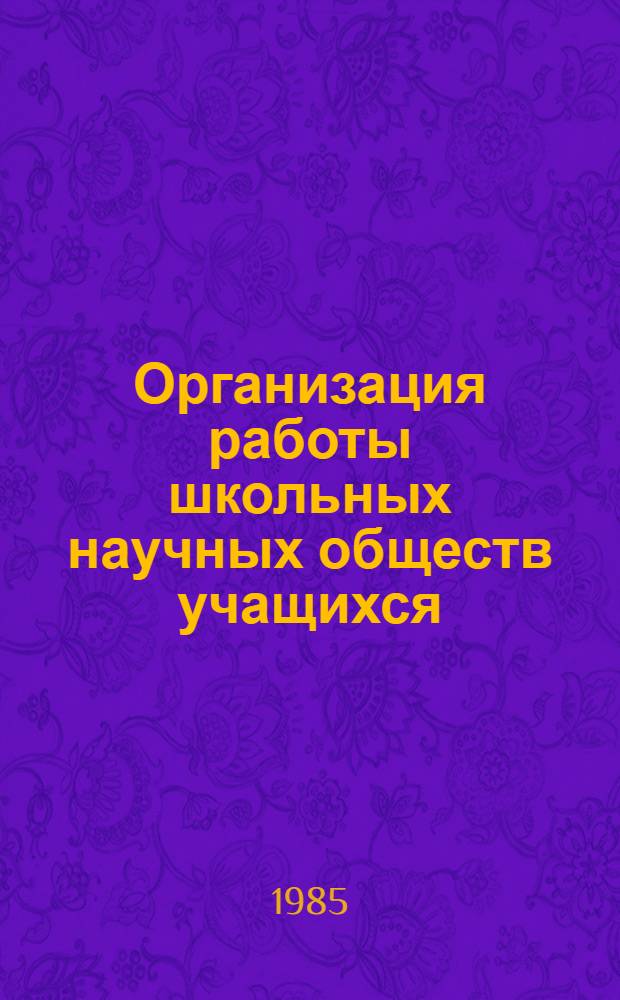 Организация работы школьных научных обществ учащихся : Метод. указания для учителей и студентов