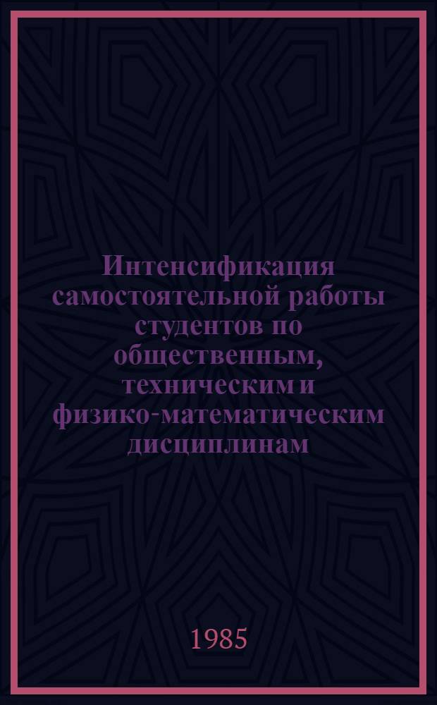 Интенсификация самостоятельной работы студентов по общественным, техническим и физико-математическим дисциплинам : (Материалы межвуз. науч.-метод. конф.)