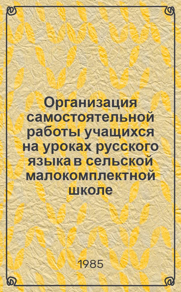 Организация самостоятельной работы учащихся на уроках русского языка в сельской малокомплектной школе : (V кл.) : Пособие для учителя