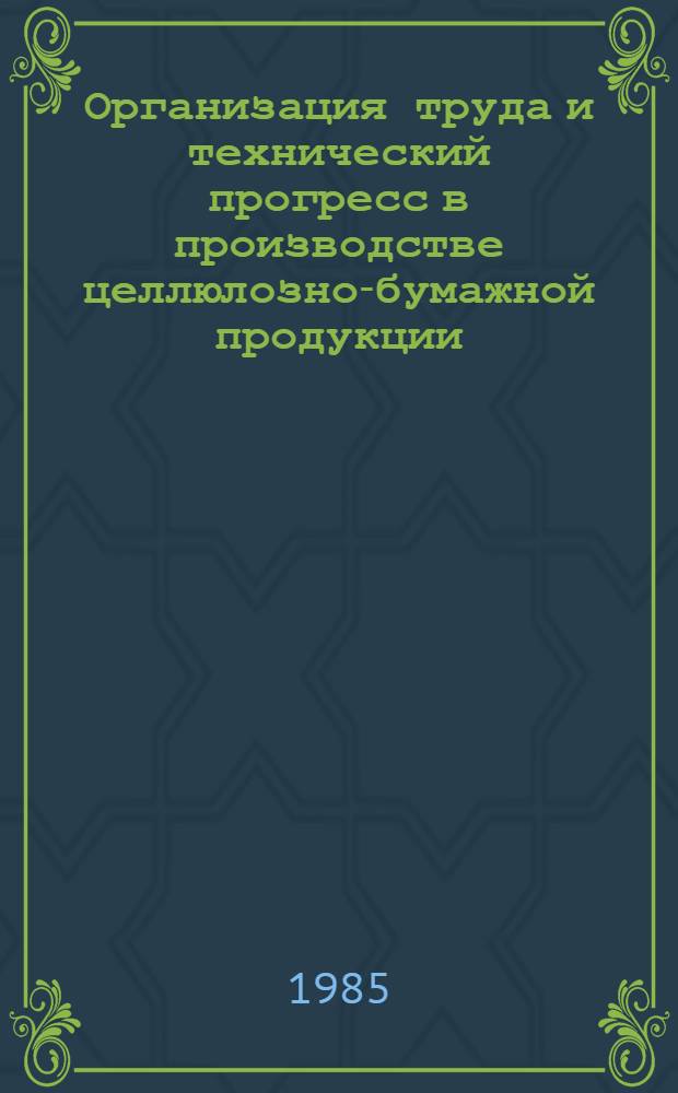 Организация труда и технический прогресс в производстве целлюлозно-бумажной продукции : (Сб. ст.)