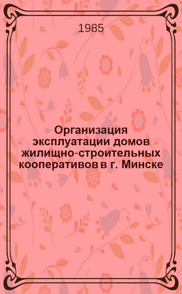 Организация эксплуатации домов жилищно-строительных кооперативов в г. Минске : Метод пособие