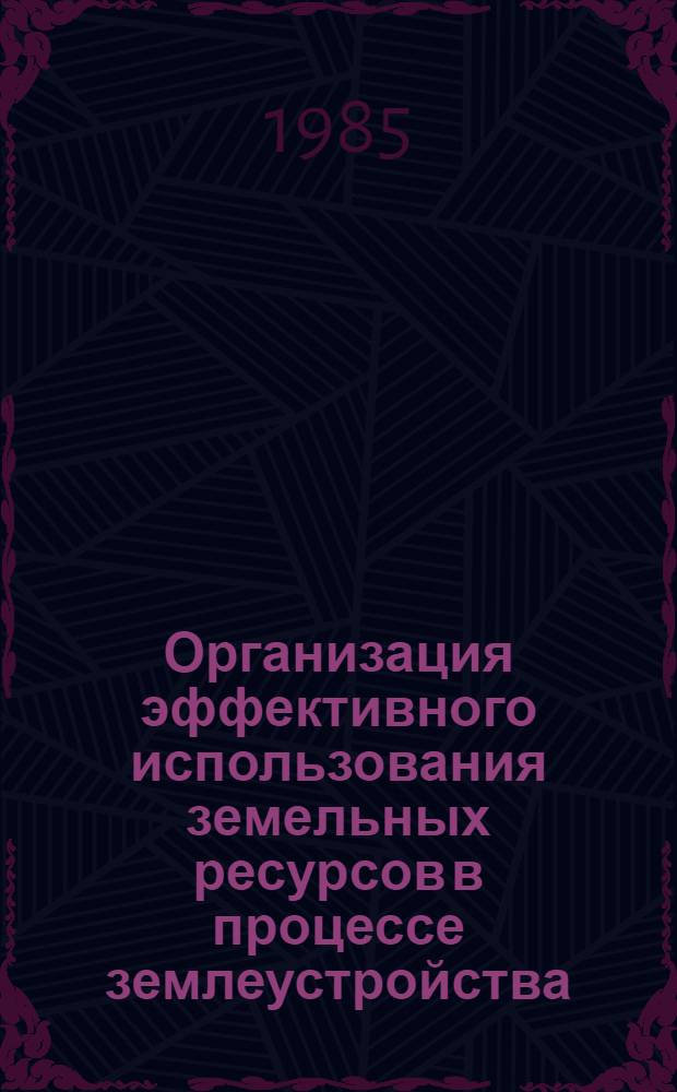 Организация эффективного использования земельных ресурсов в процессе землеустройства : Сб. ст
