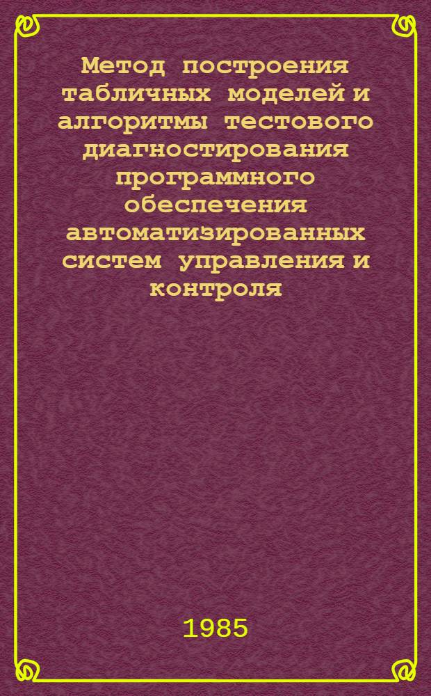 Метод построения табличных моделей и алгоритмы тестового диагностирования программного обеспечения автоматизированных систем управления и контроля : Автореф. дис. на соиск. учен. степ. к. т. н