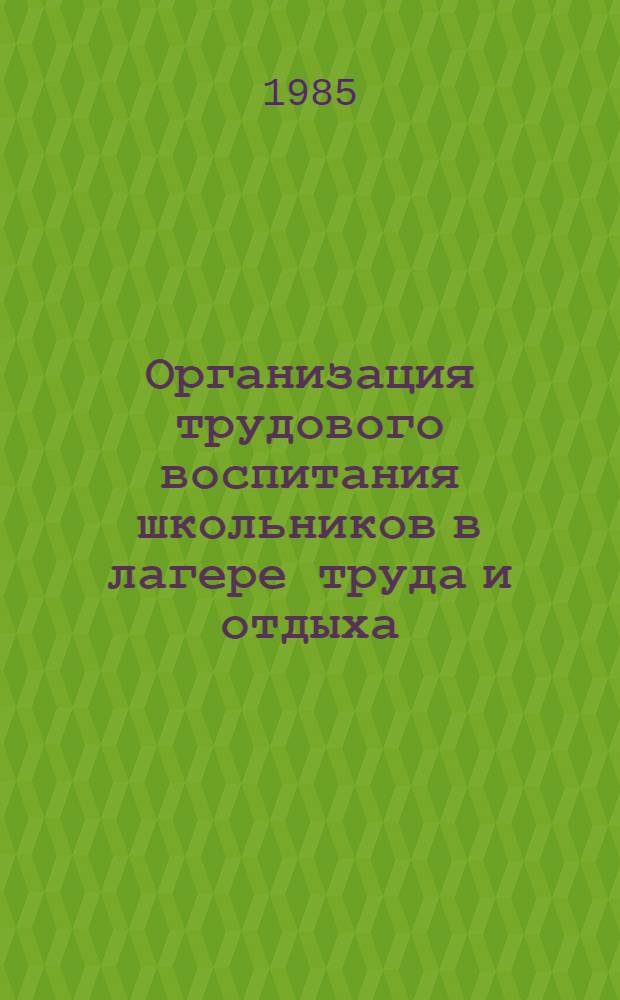 Организация трудового воспитания школьников в лагере труда и отдыха : (На материале УССР) : Автореф. дис. на соиск. учен. степ. канд. пед. наук : (13.00.01)