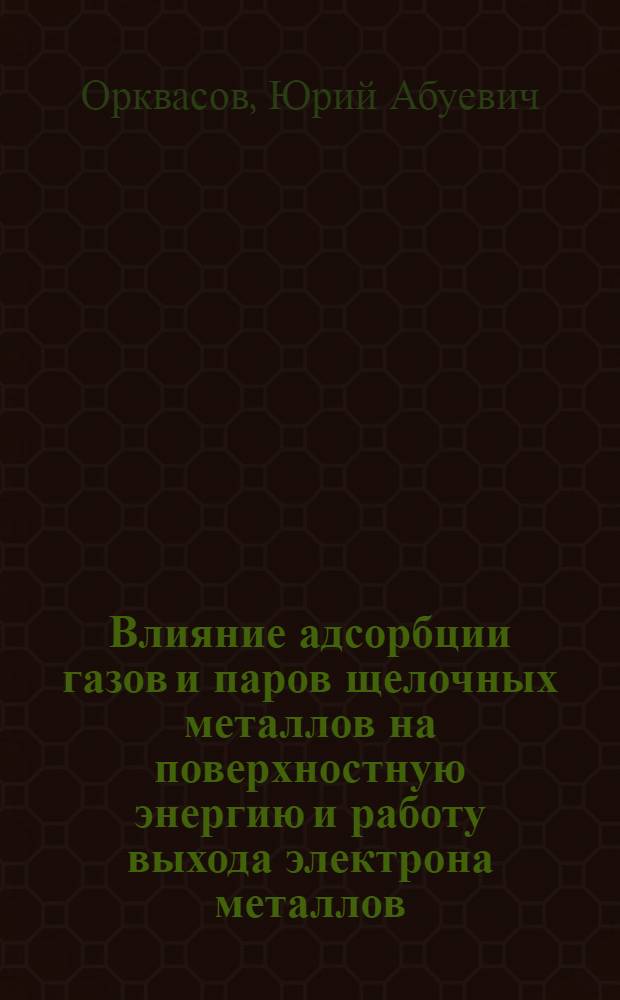 Влияние адсорбции газов и паров щелочных металлов на поверхностную энергию и работу выхода электрона металлов : Автореф. дис. на соиск. учен. степ. к. ф.-м. н