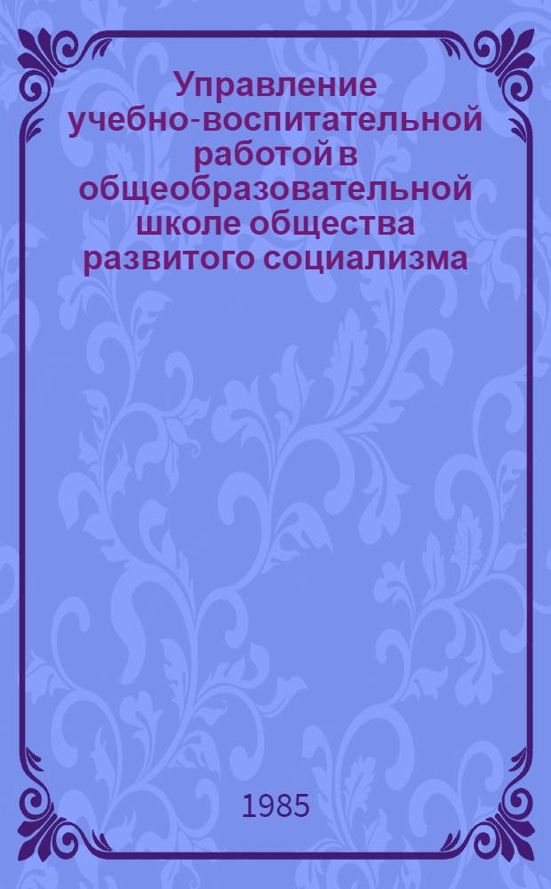 Управление учебно-воспитательной работой в общеобразовательной школе общества развитого социализма : Автореф. дис. на соиск. учен. степ. д-ра пед. наук : (13.00.01)