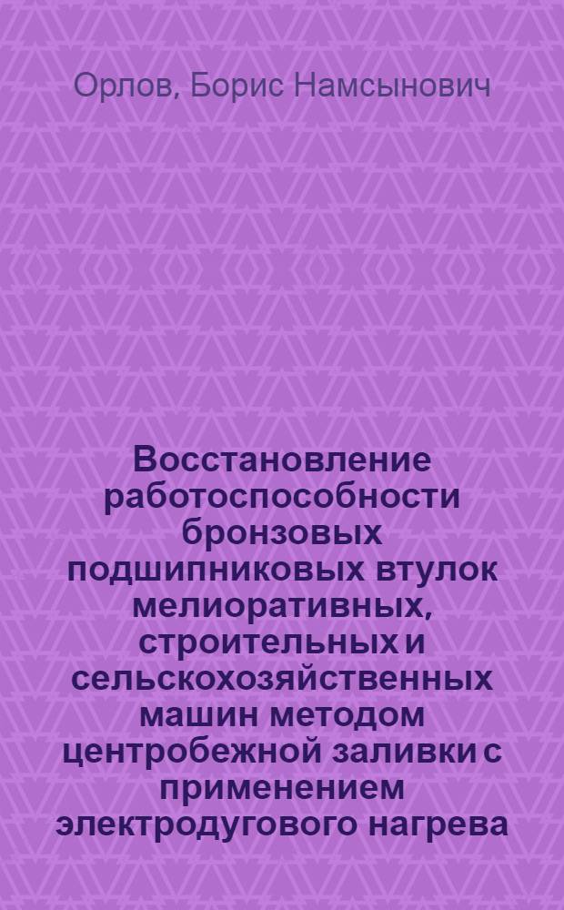 Восстановление работоспособности бронзовых подшипниковых втулок мелиоративных, строительных и сельскохозяйственных машин методом центробежной заливки с применением электродугового нагрева : Автореф. дис. на соиск. учен. степ. к. т. н
