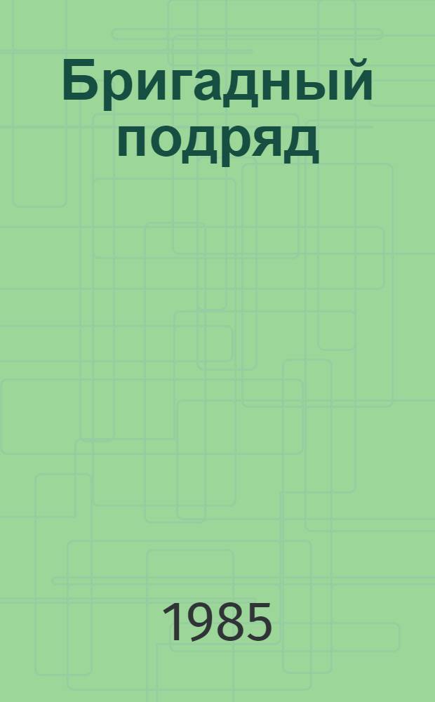 Бригадный подряд: эффект внедрения : Рассказы и интервью о бригад. форме орг. труда и коллектив. подряде