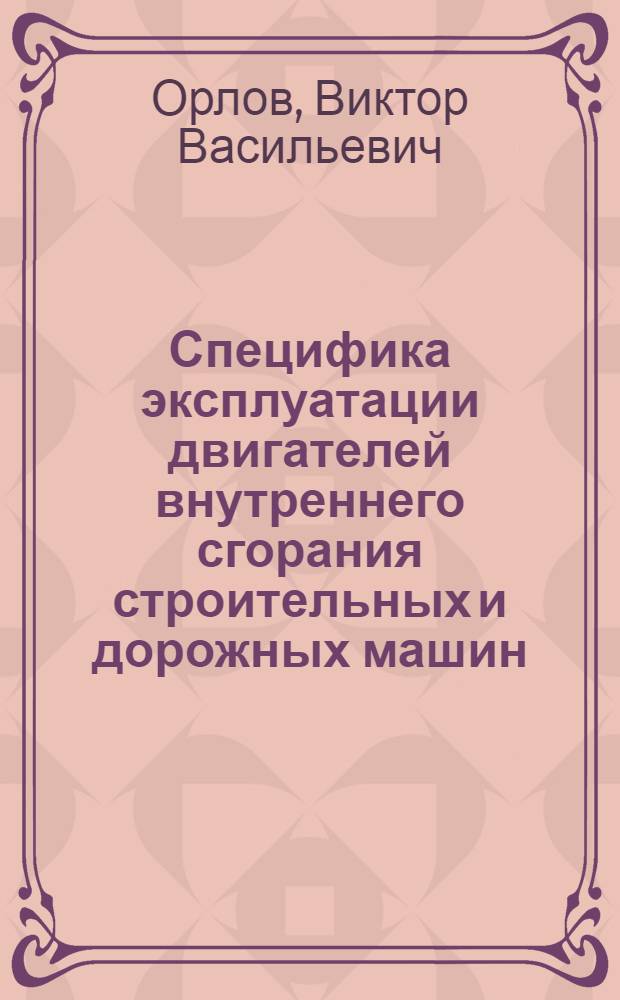 Специфика эксплуатации двигателей внутреннего сгорания строительных и дорожных машин : Учеб. пособие