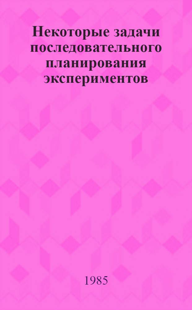 Некоторые задачи последовательного планирования экспериментов : Автореф. дис. на соиск. учен. степ. канд. физ.-мат. наук : (01.01.05)