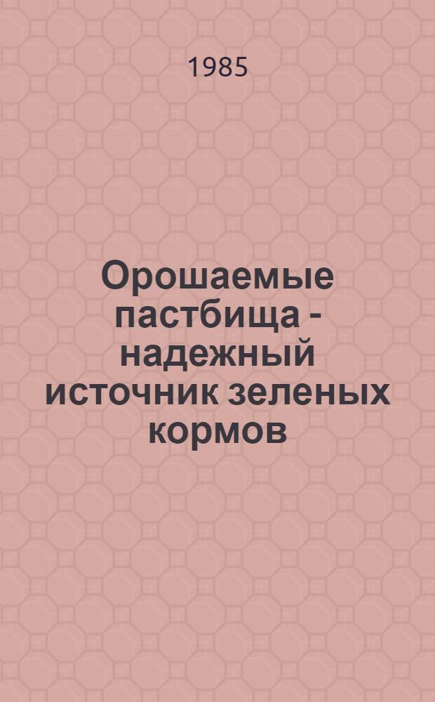Орошаемые пастбища - надежный источник зеленых кормов : Опыт создания и использ. оршаемых культур. пастбищ в совхозе "Шойбулакский" Медведев. р-на