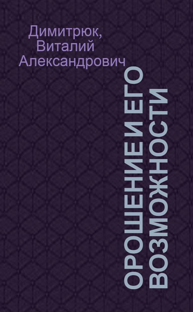 Орошение и его возможности : Экон. взгляд на некоторые вопр. развития поливного земледелия Поволжья