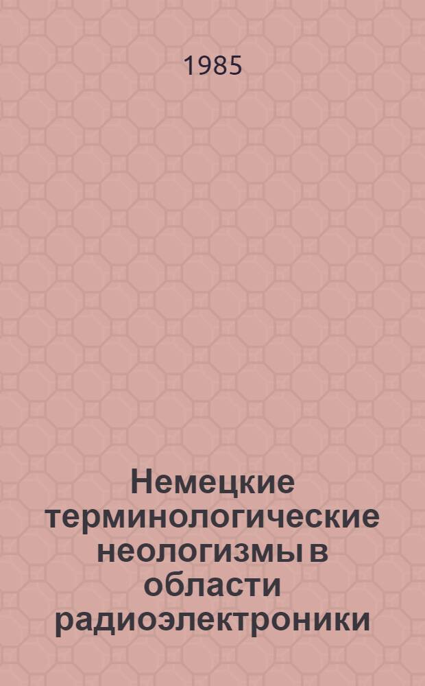 Немецкие терминологические неологизмы в области радиоэлектроники : Автореф. дис. на соиск. учен. степ. канд. филол. наук : (10.02.04)