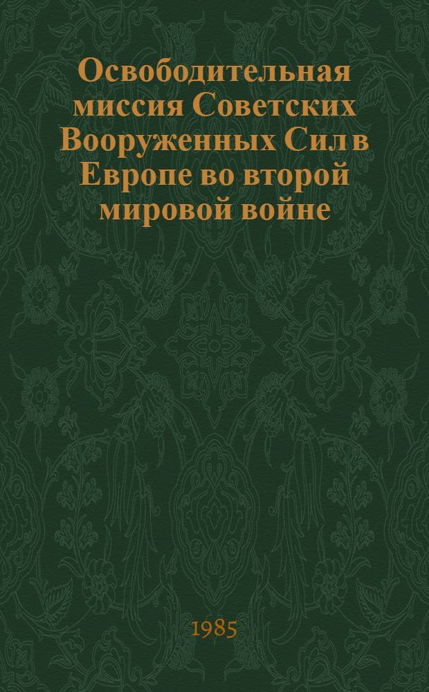Освободительная миссия Советских Вооруженных Сил в Европе во второй мировой войне : Документы и материалы
