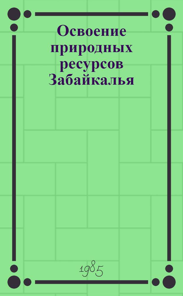 Освоение природных ресурсов Забайкалья : Сб. ст.