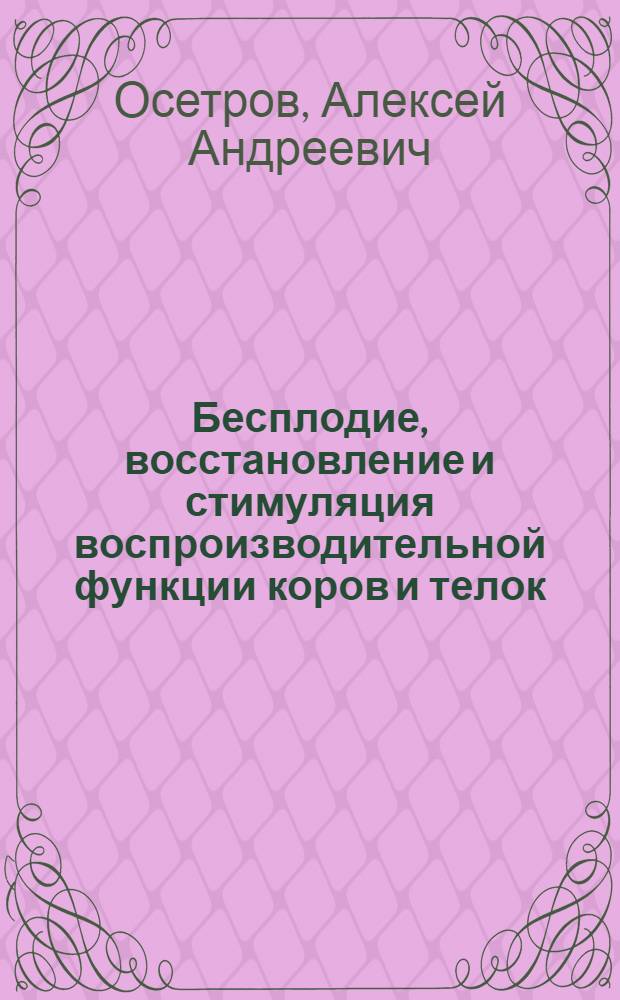 Бесплодие, восстановление и стимуляция воспроизводительной функции коров и телок : Автореф. дис. на соиск. учен. степ. д-ра вет. наук : (16.00.07)