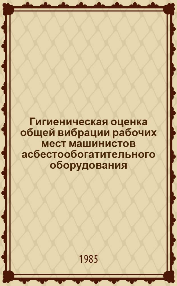 Гигиеническая оценка общей вибрации рабочих мест машинистов асбестообогатительного оборудования : Автореф. дис. на соиск. учен. степ. к. м. н