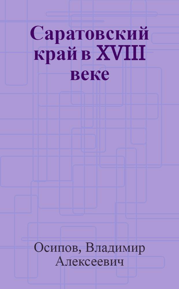 Саратовский край в XVIII веке : Для студентов ист. фак