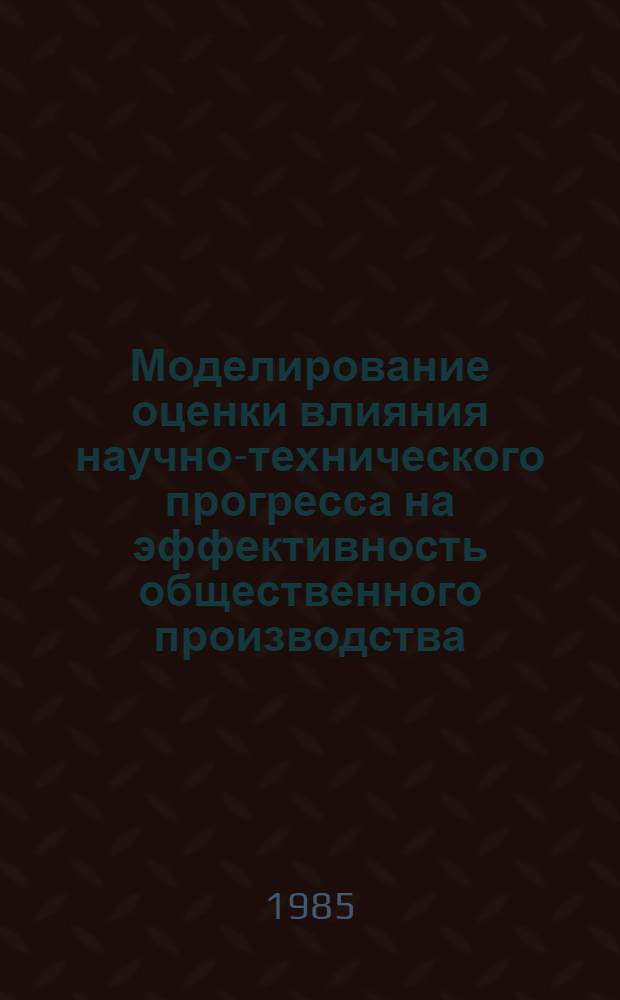 Моделирование оценки влияния научно-технического прогресса на эффективность общественного производства : Автореф. дис. на соиск. учен. степ. канд. экон. наук : (08.00.13)