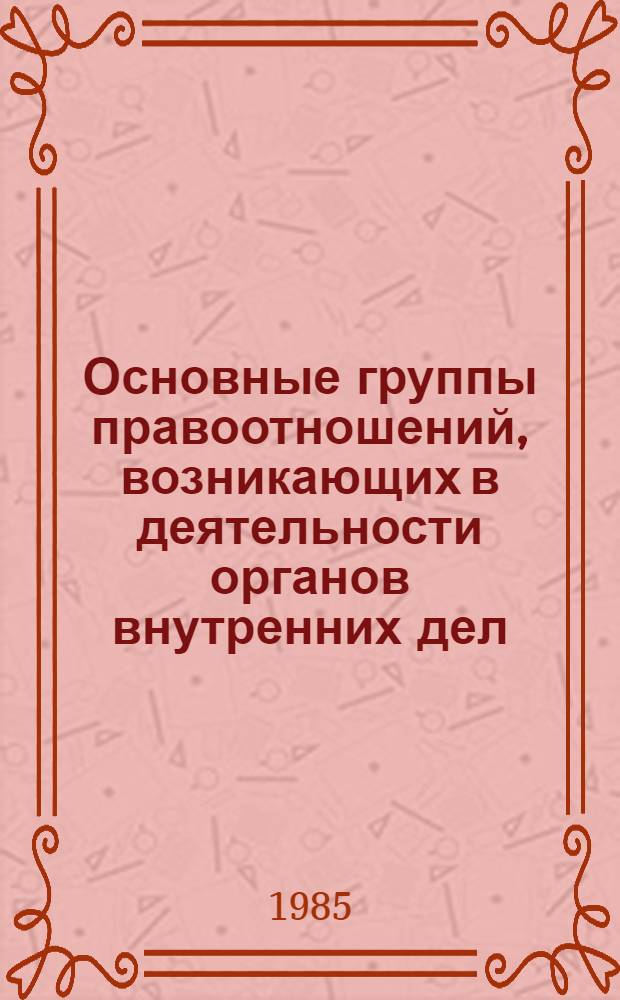 Основные группы правоотношений, возникающих в деятельности органов внутренних дел : Учеб. пособие