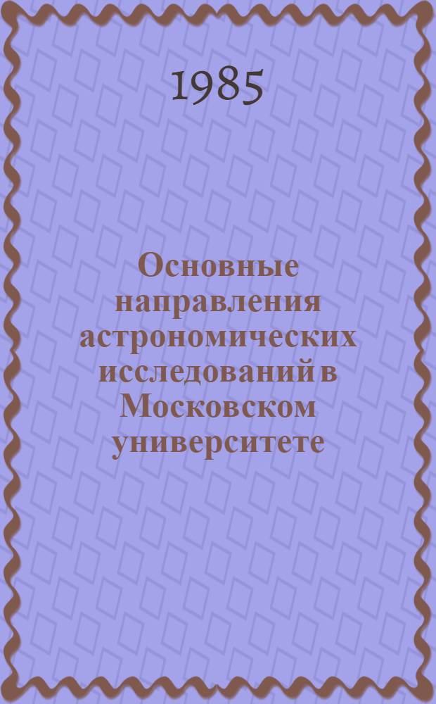 Основные направления астрономических исследований в Московском университете : Сб. ст