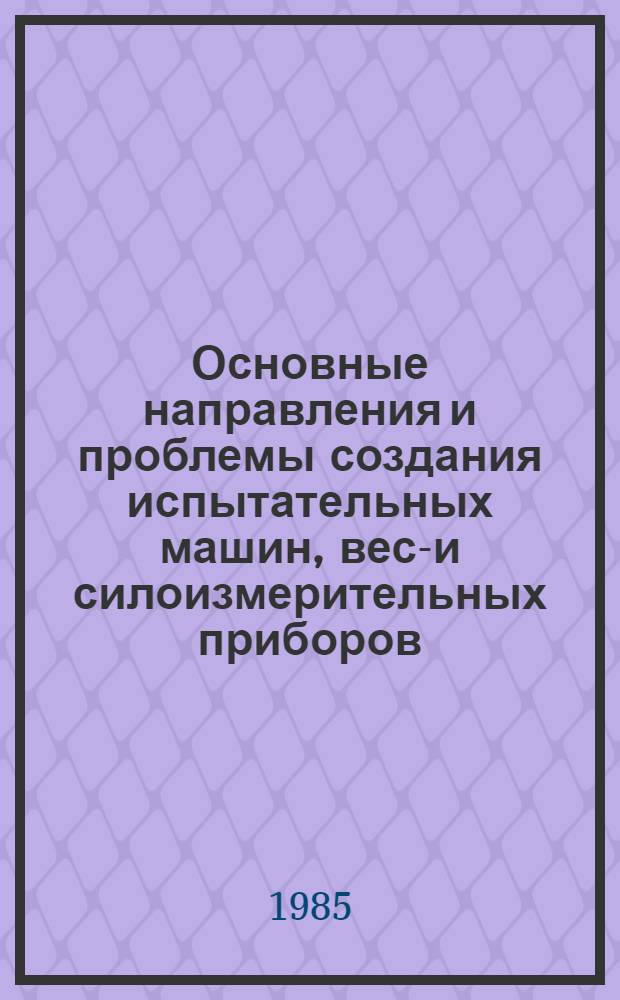 Основные направления и проблемы создания испытательных машин, весо- и силоизмерительных приборов : Тр. ин-та